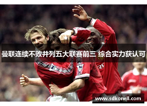 曼联连续不败并列五大联赛前三 综合实力获认可