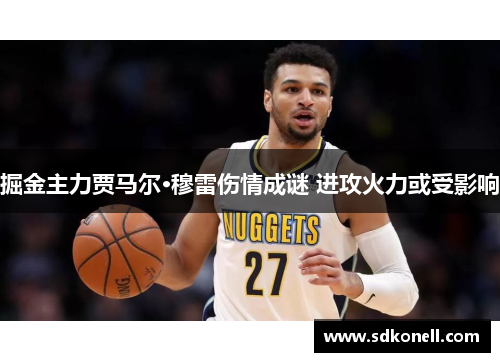 掘金主力贾马尔·穆雷伤情成谜 进攻火力或受影响